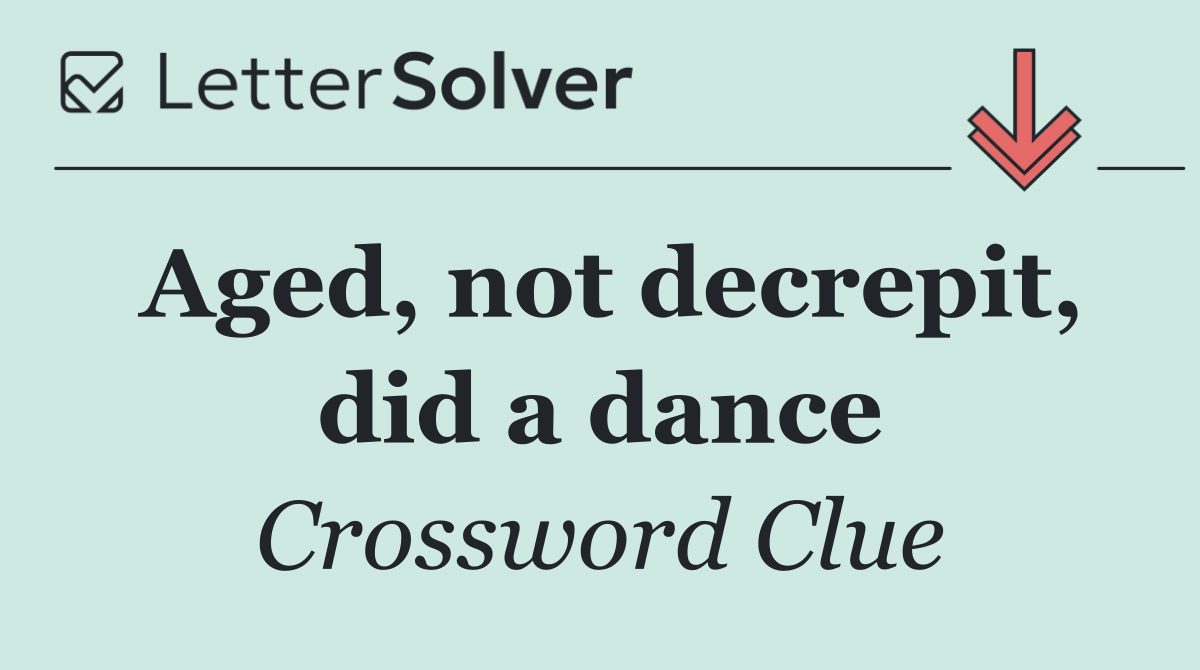 Aged, not decrepit, did a dance