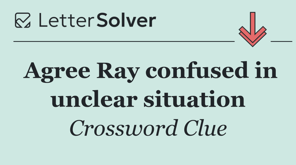 Agree Ray confused in unclear situation