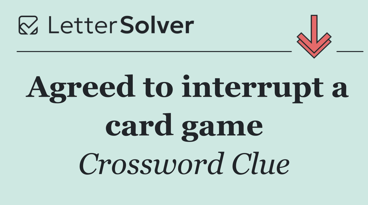 Agreed to interrupt a card game