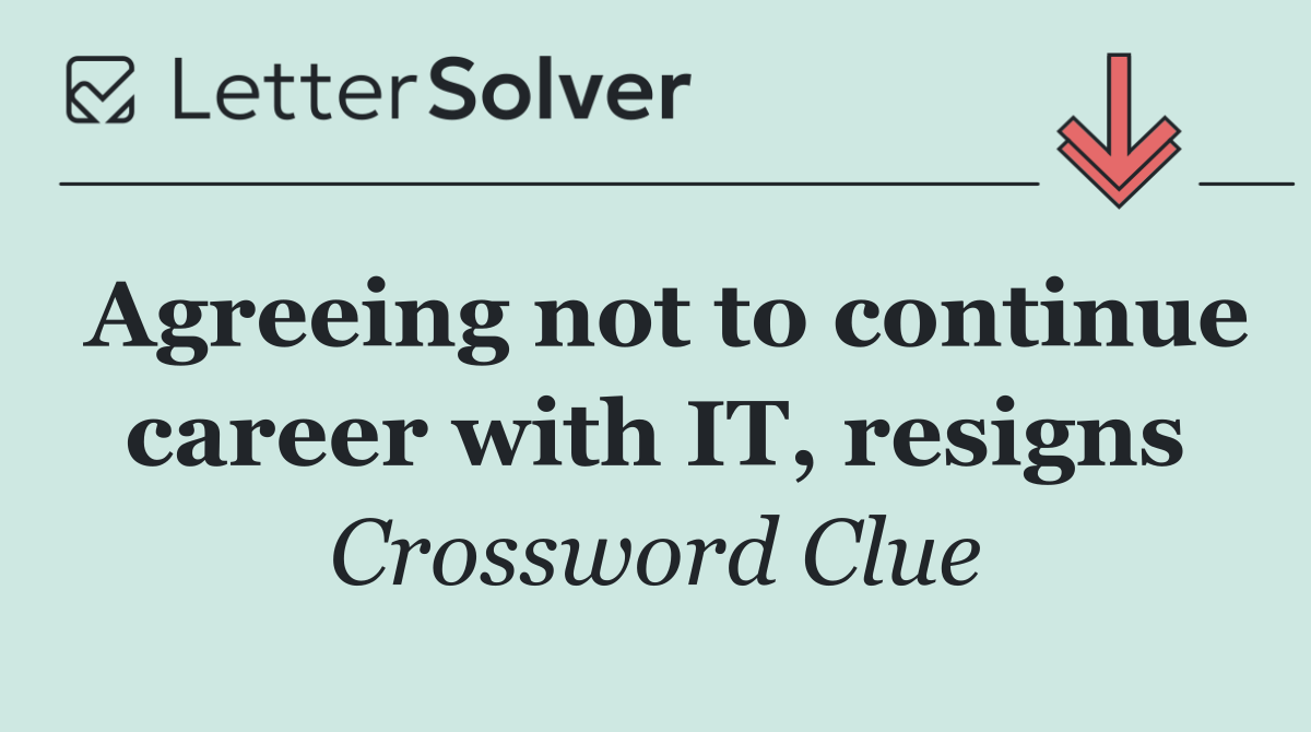 Agreeing not to continue career with IT, resigns