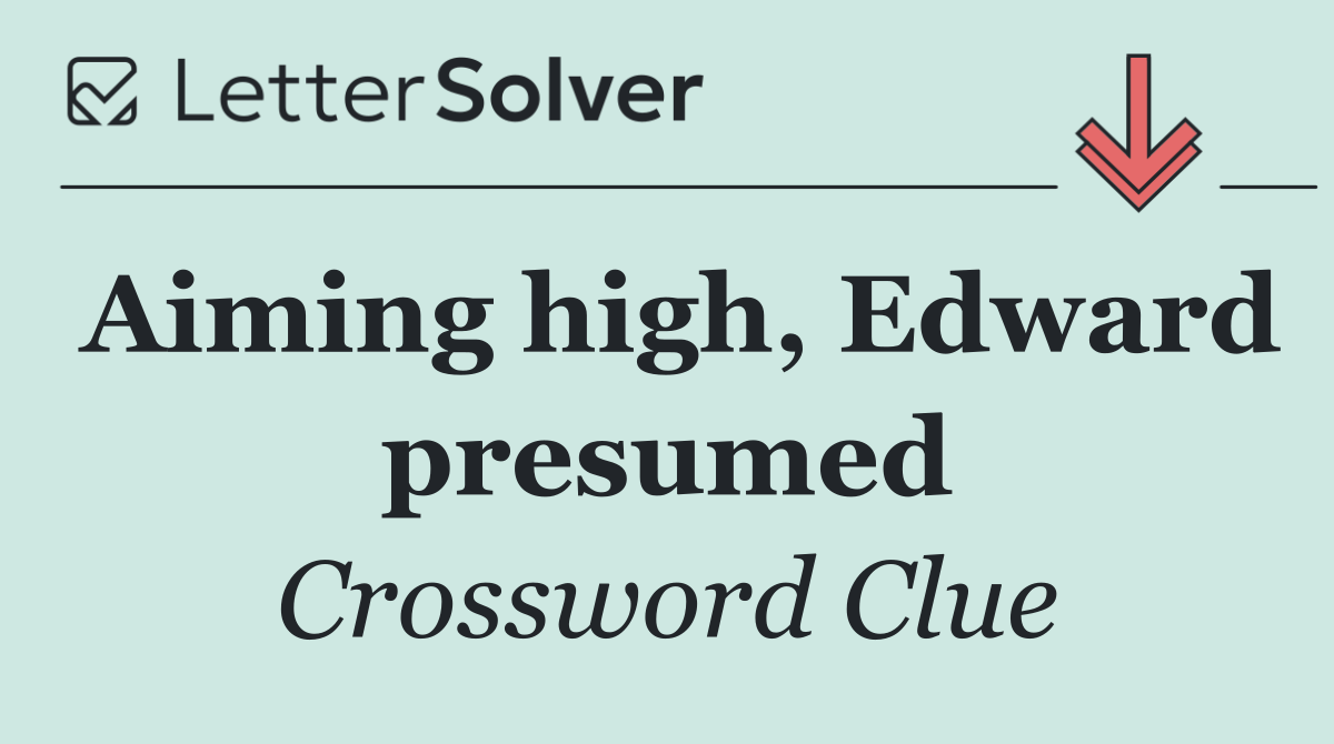 Aiming high, Edward presumed