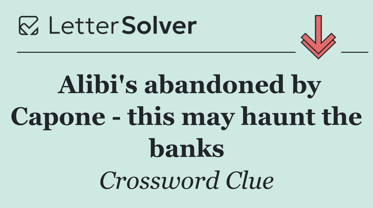 Alibi's abandoned by Capone   this may haunt the banks