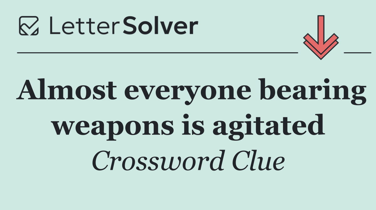 Almost everyone bearing weapons is agitated