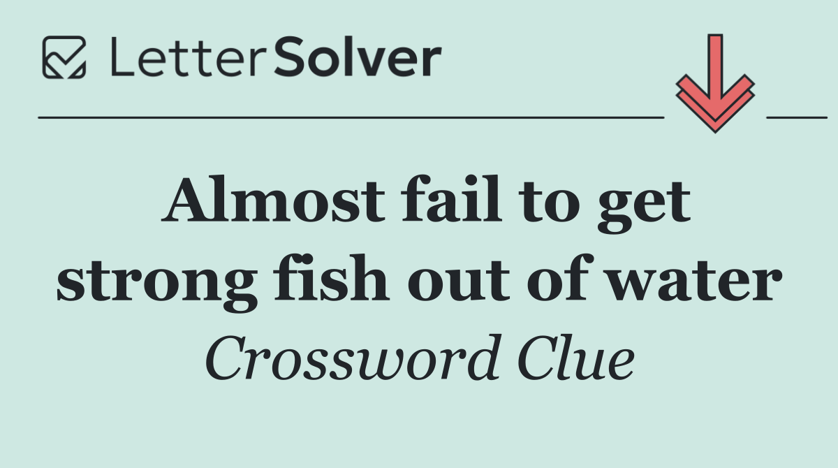 Almost fail to get strong fish out of water