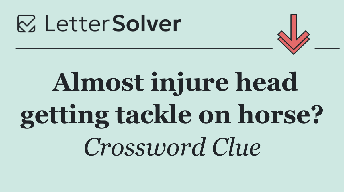 Almost injure head getting tackle on horse?