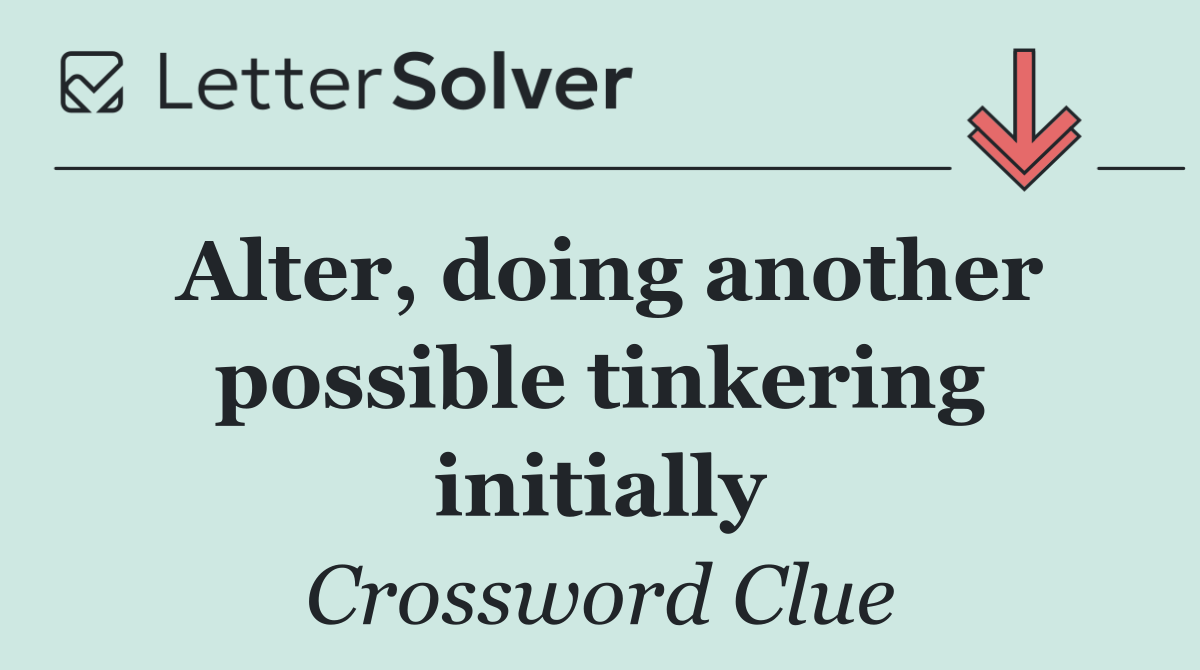 Alter, doing another possible tinkering initially