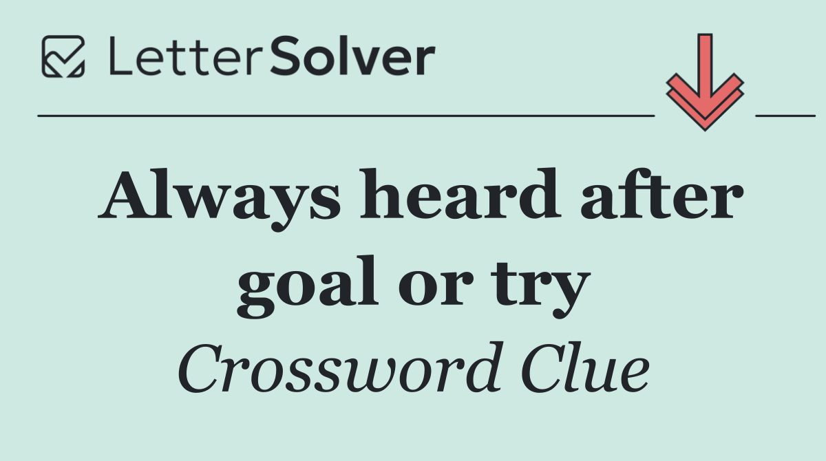 Always heard after goal or try