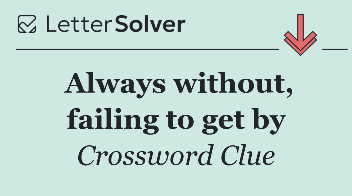 Always without, failing to get by