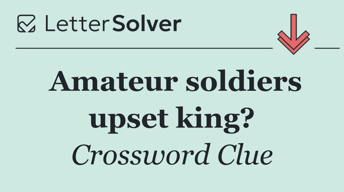 Amateur soldiers upset king?
