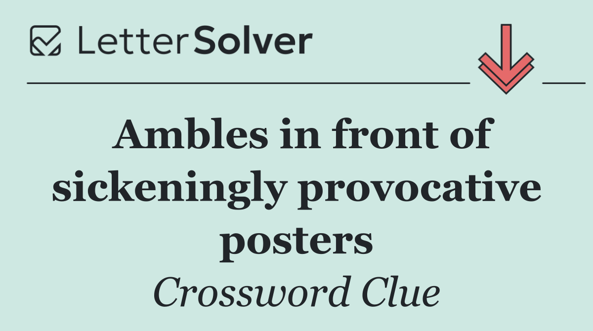 Ambles in front of sickeningly provocative posters