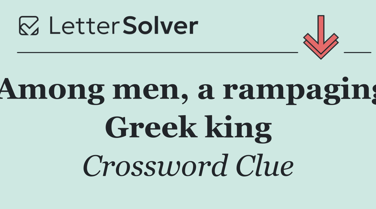 Among men, a rampaging Greek king