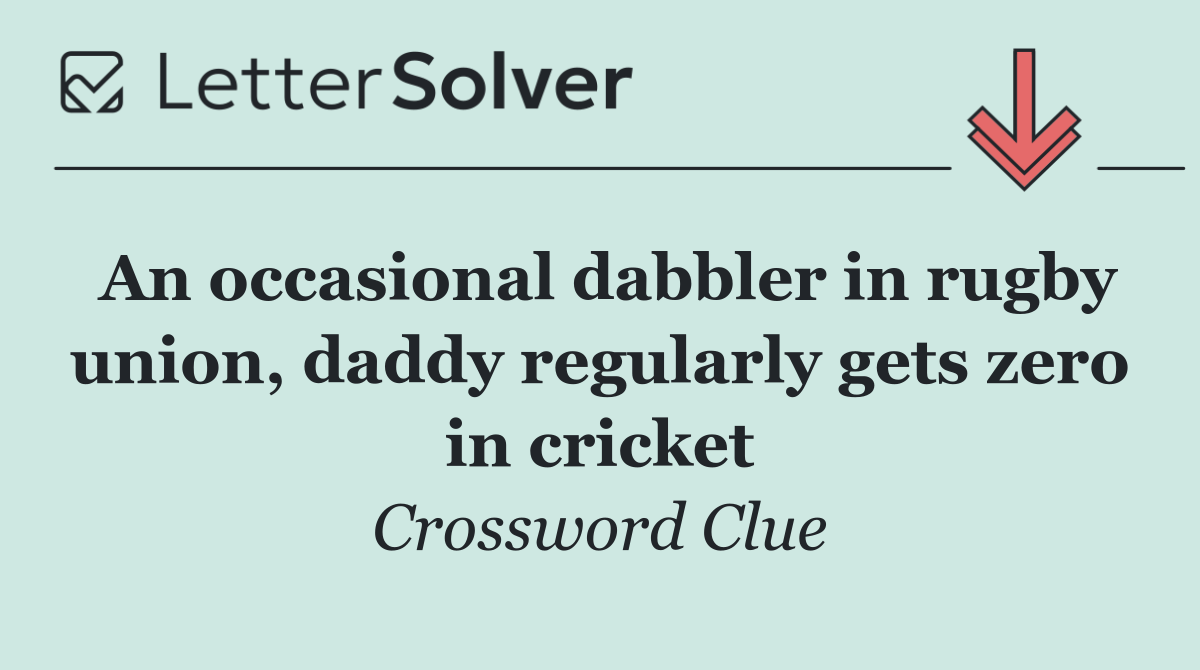 An occasional dabbler in rugby union, daddy regularly gets zero in cricket