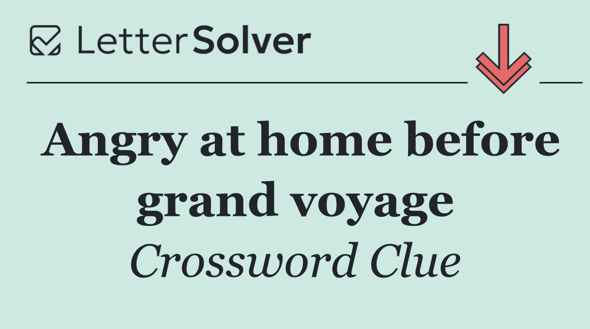 Angry at home before grand voyage