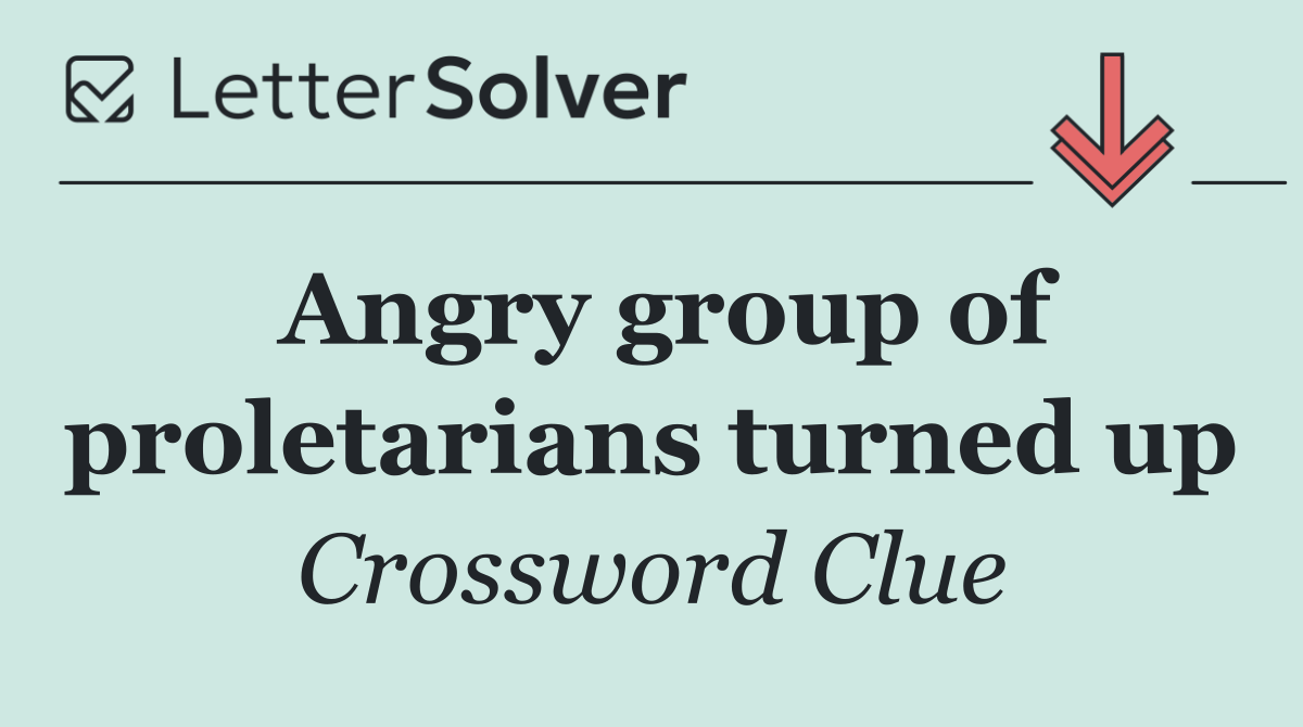 Angry group of proletarians turned up