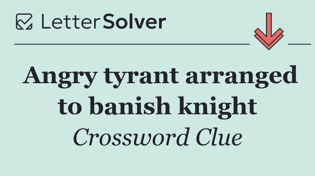 Angry tyrant arranged to banish knight
