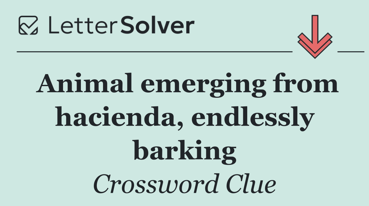 Animal emerging from hacienda, endlessly barking