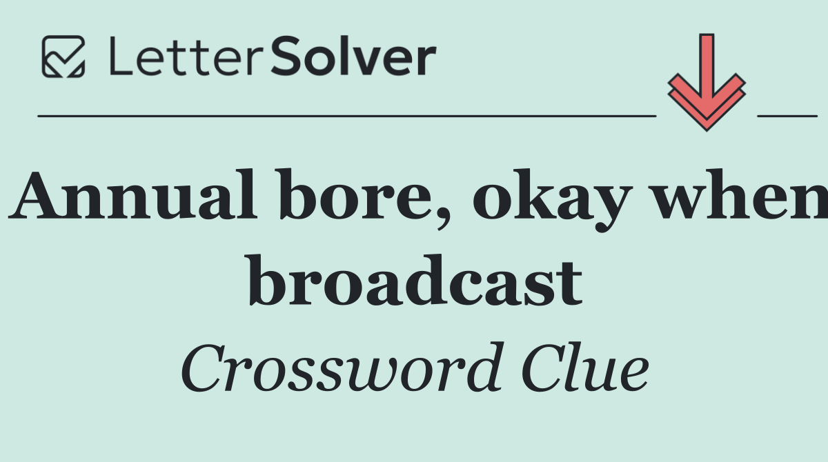 Annual bore, okay when broadcast