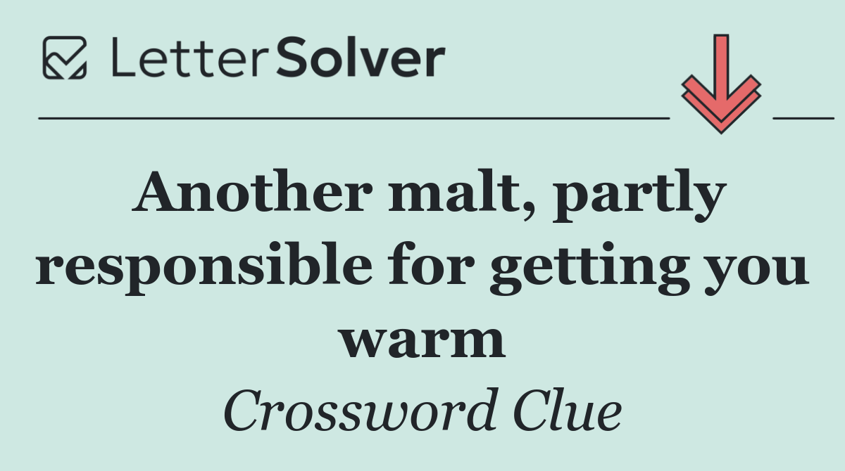 Another malt, partly responsible for getting you warm