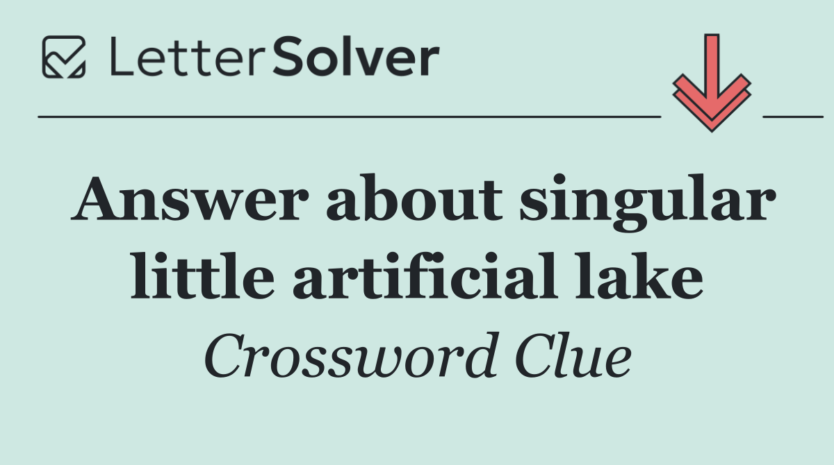 Answer about singular little artificial lake