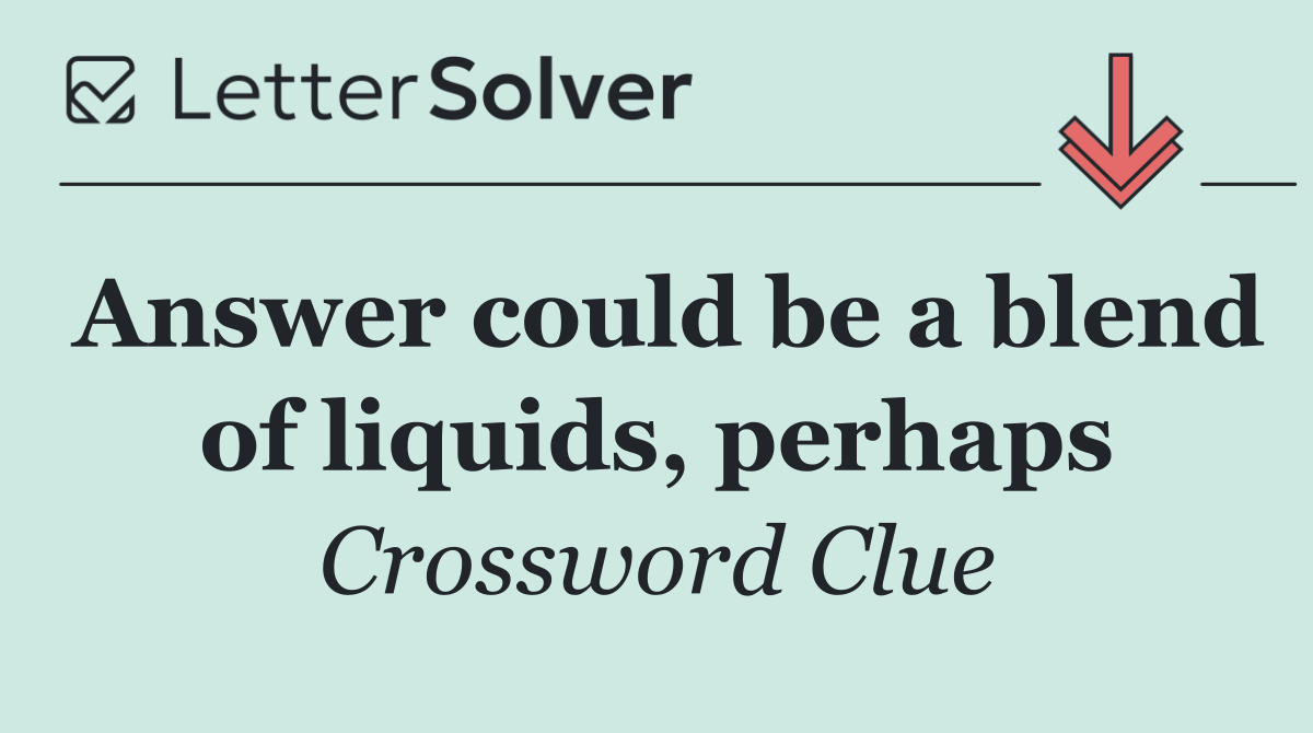 Answer could be a blend of liquids, perhaps