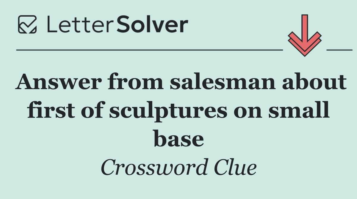 Answer from salesman about first of sculptures on small base