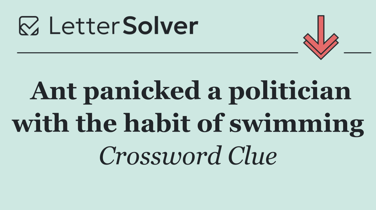 Ant panicked a politician with the habit of swimming