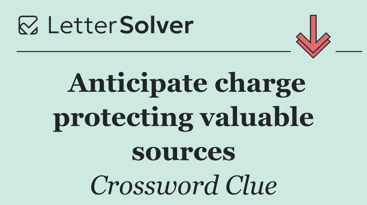 Anticipate charge protecting valuable sources