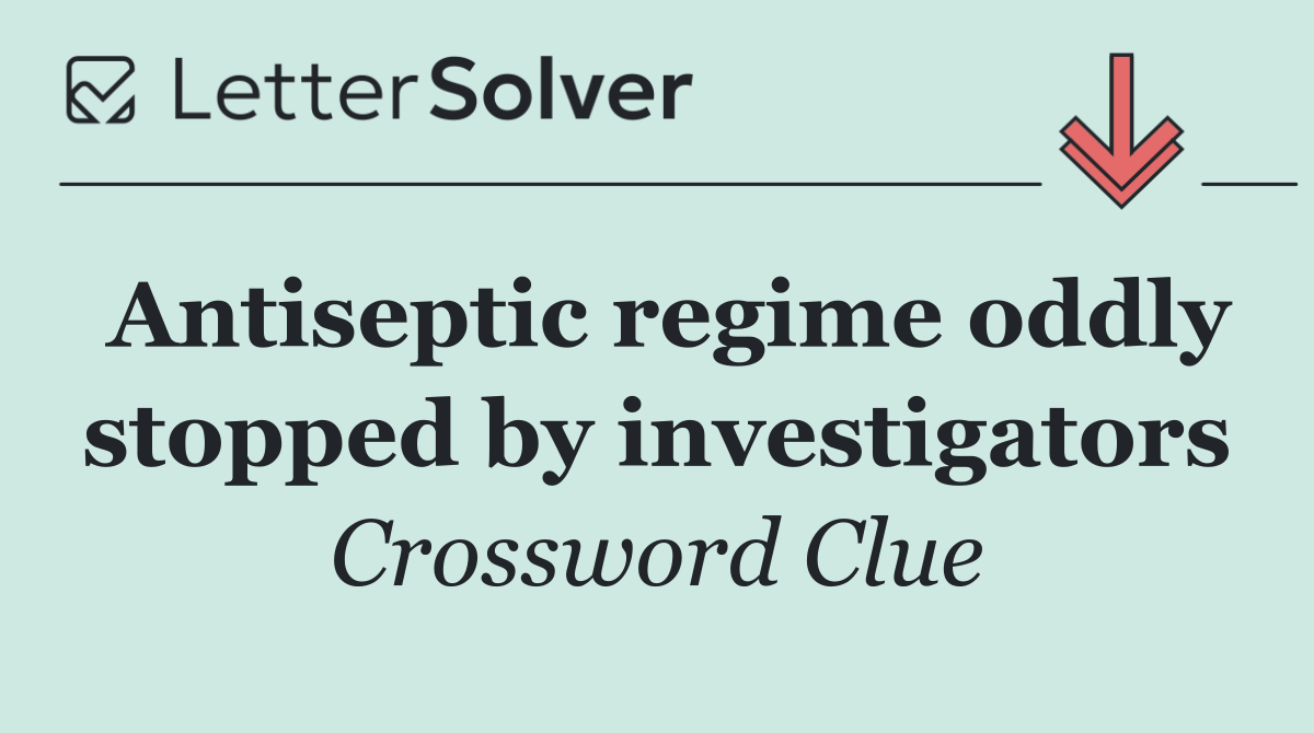Antiseptic regime oddly stopped by investigators