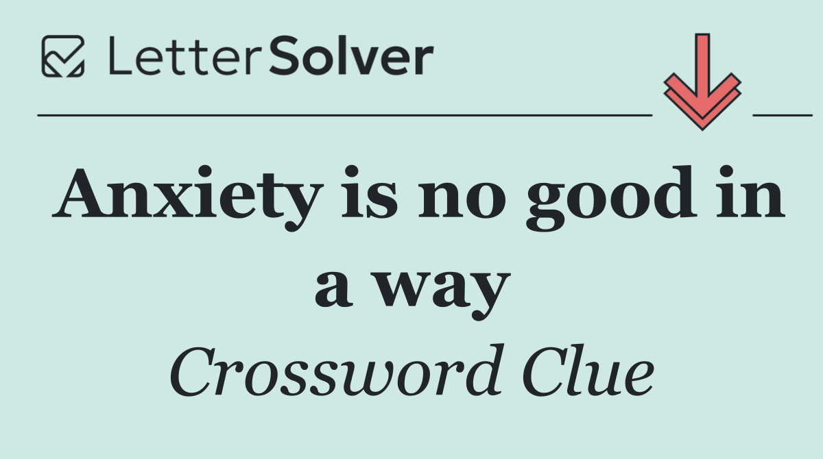 Anxiety is no good in a way