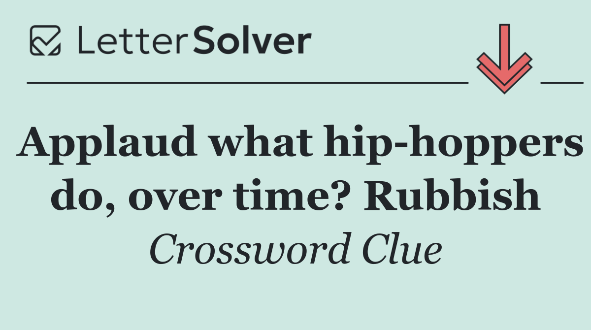 Applaud what hip hoppers do, over time? Rubbish