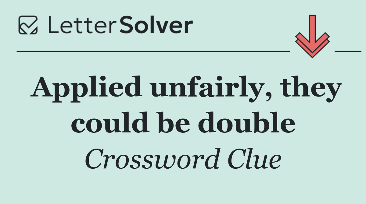 Applied unfairly, they could be double