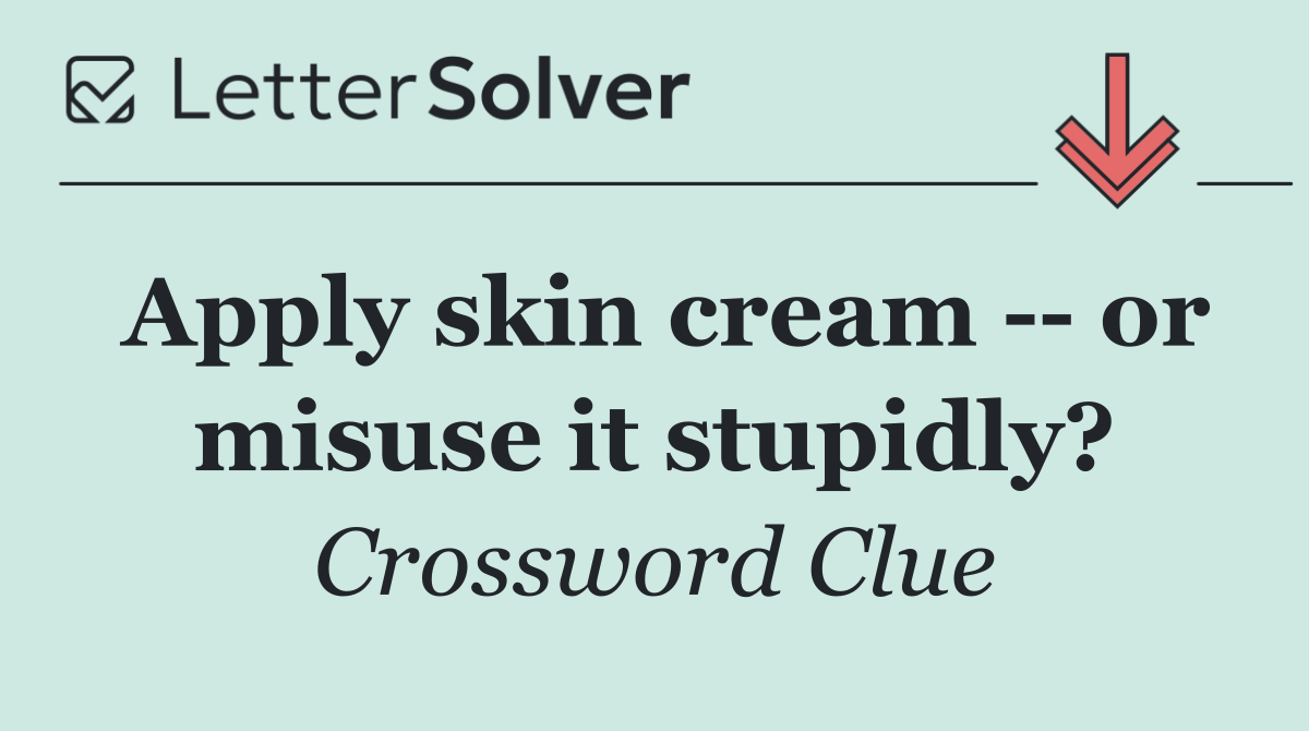Apply skin cream    or misuse it stupidly?