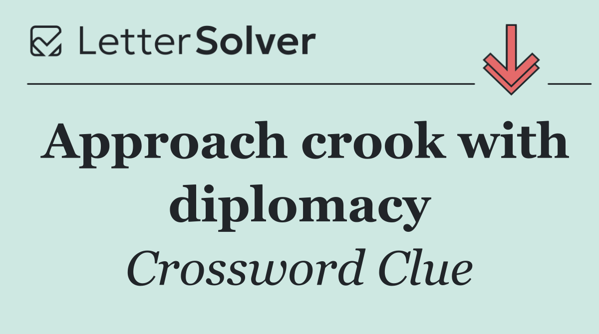 Approach crook with diplomacy