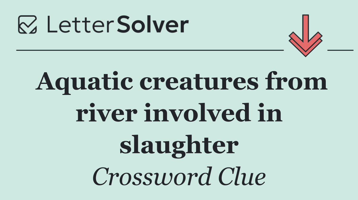 Aquatic creatures from river involved in slaughter