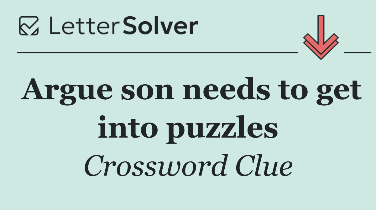 Argue son needs to get into puzzles