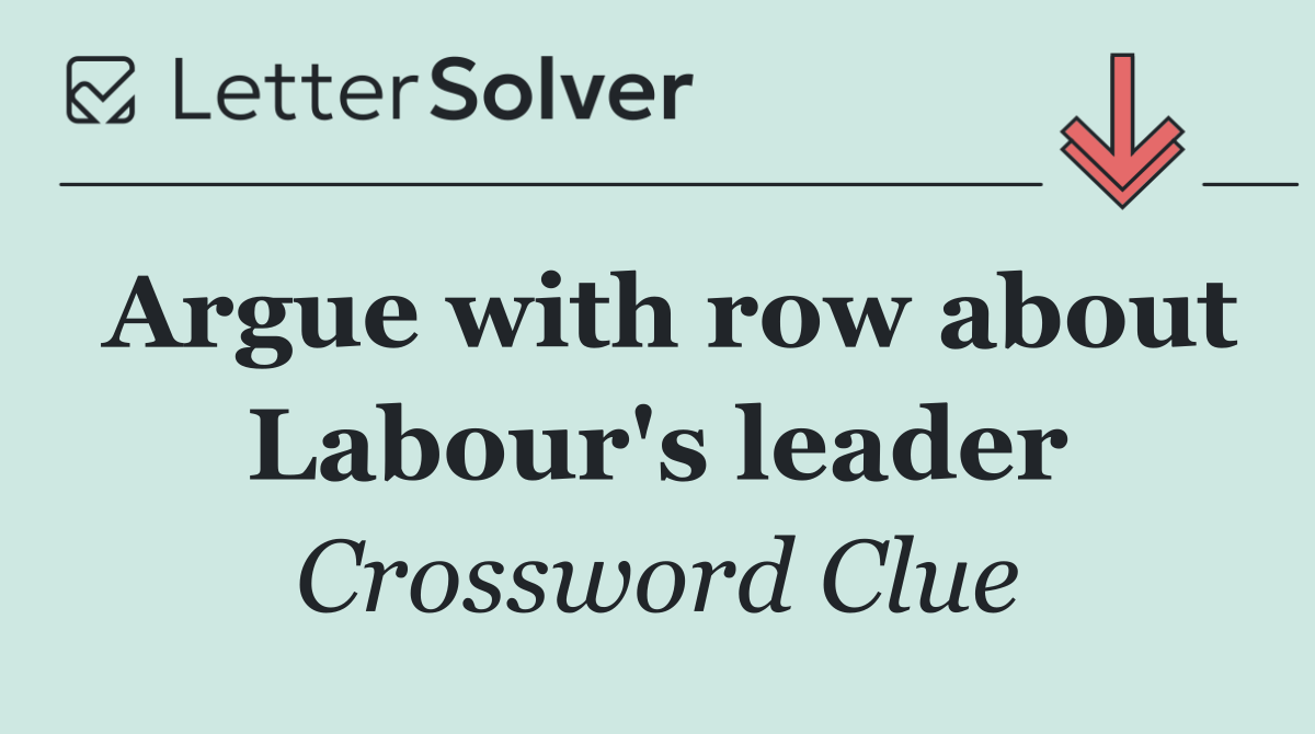 Argue with row about Labour's leader