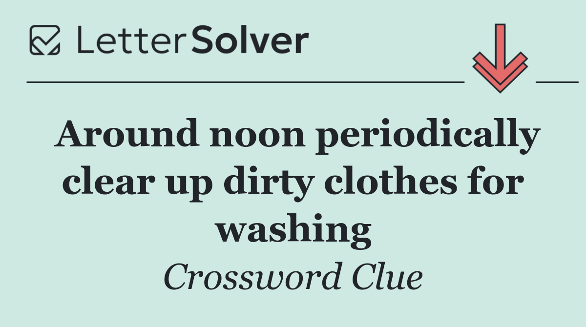 Around noon periodically clear up dirty clothes for washing