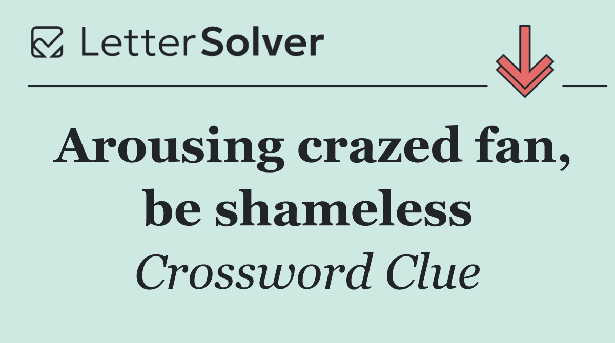 Arousing crazed fan, be shameless