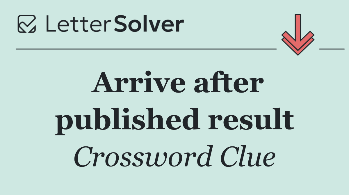 Arrive after published result