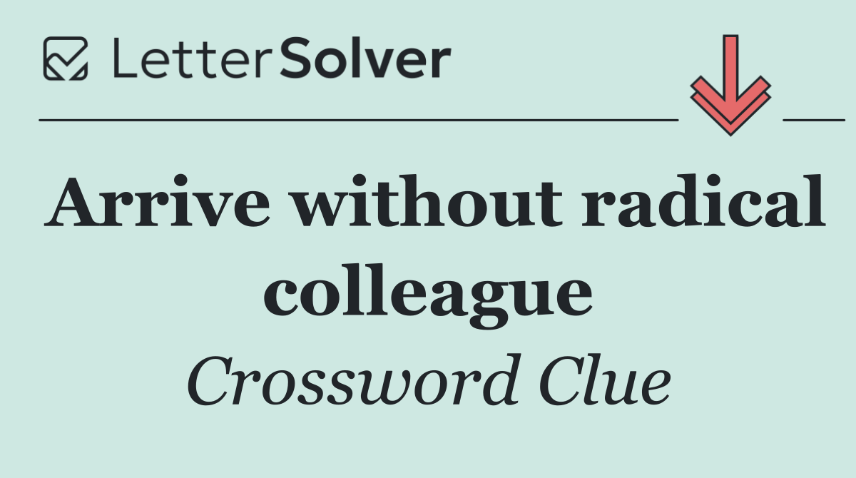 Arrive without radical colleague