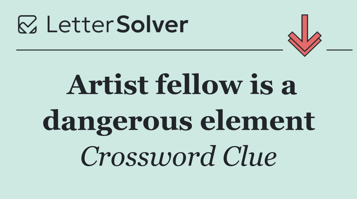 Artist fellow is a dangerous element