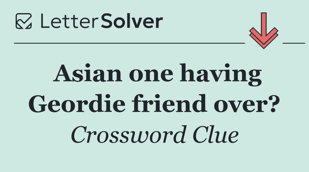 Asian one having Geordie friend over?