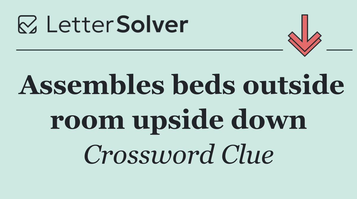 Assembles beds outside room upside down