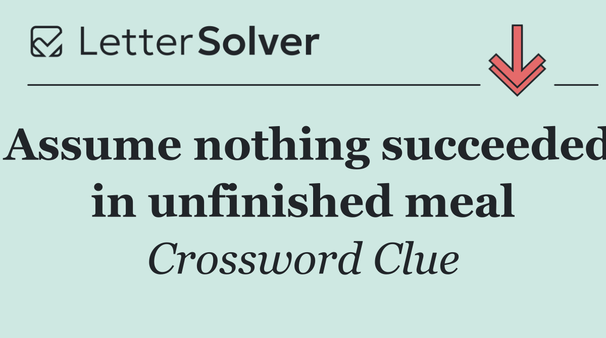 Assume nothing succeeded in unfinished meal