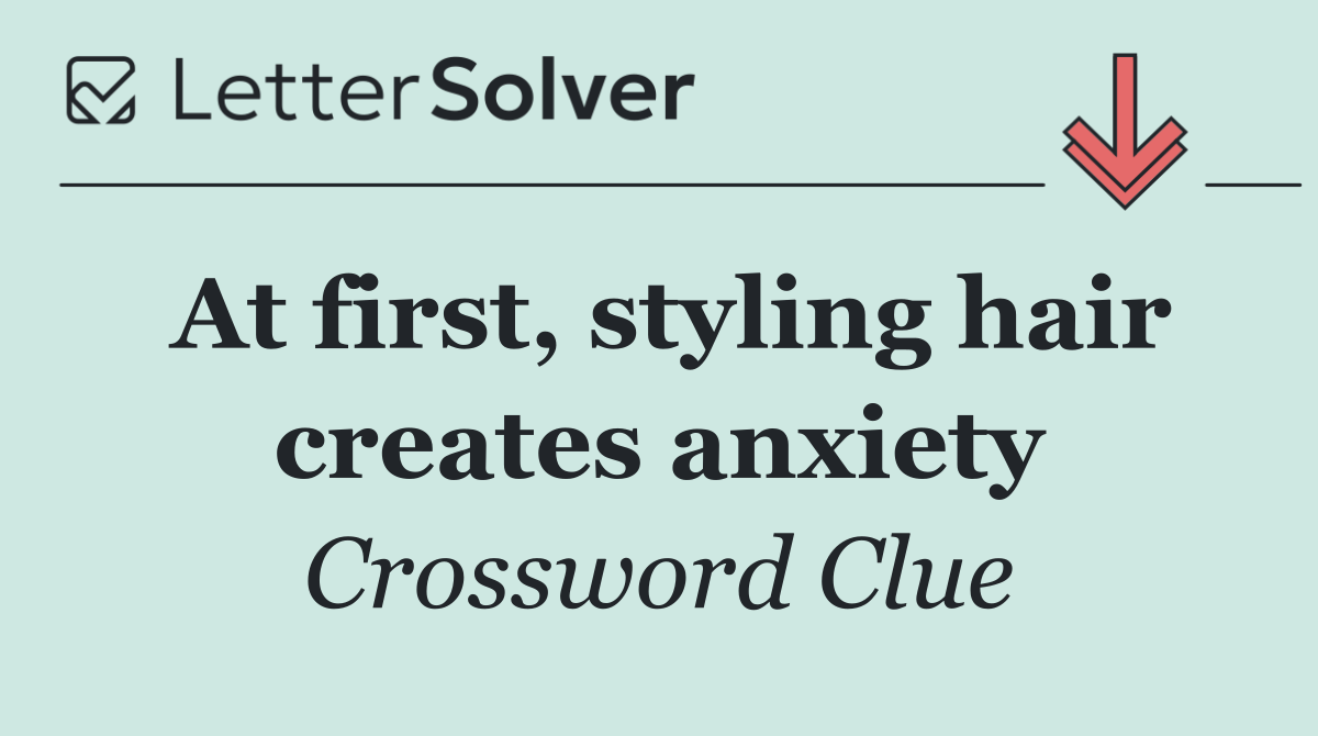At first, styling hair creates anxiety