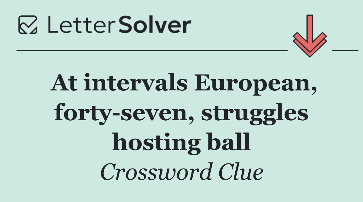 At intervals European, forty seven, struggles hosting ball