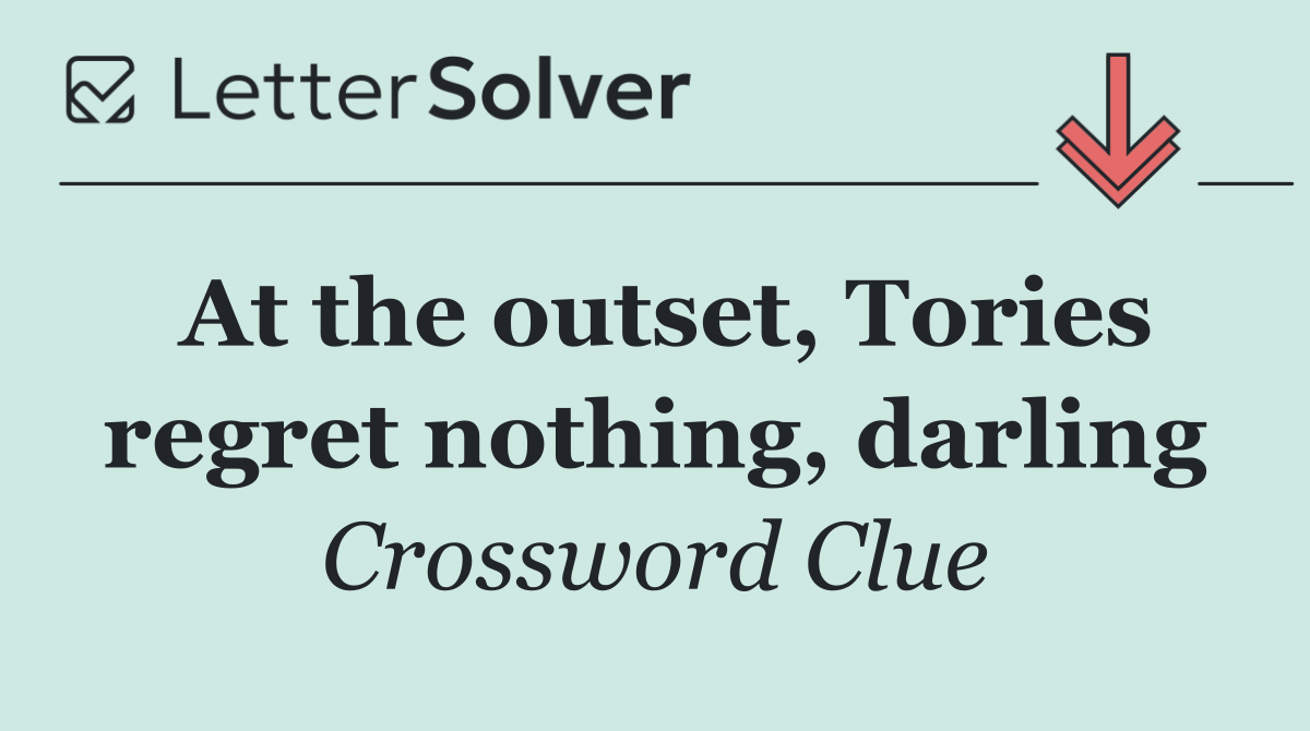 At the outset, Tories regret nothing, darling