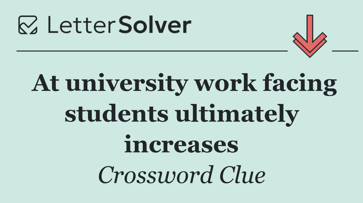 At university work facing students ultimately increases