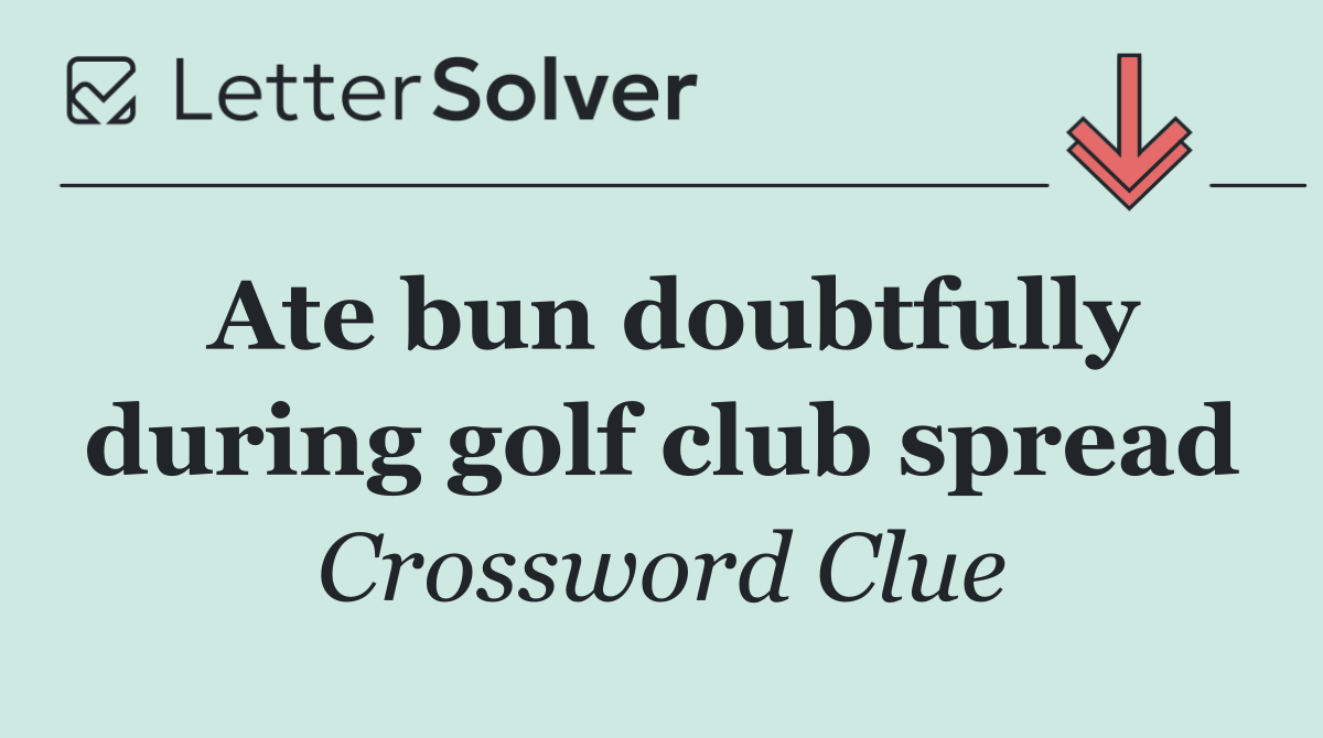 Ate bun doubtfully during golf club spread