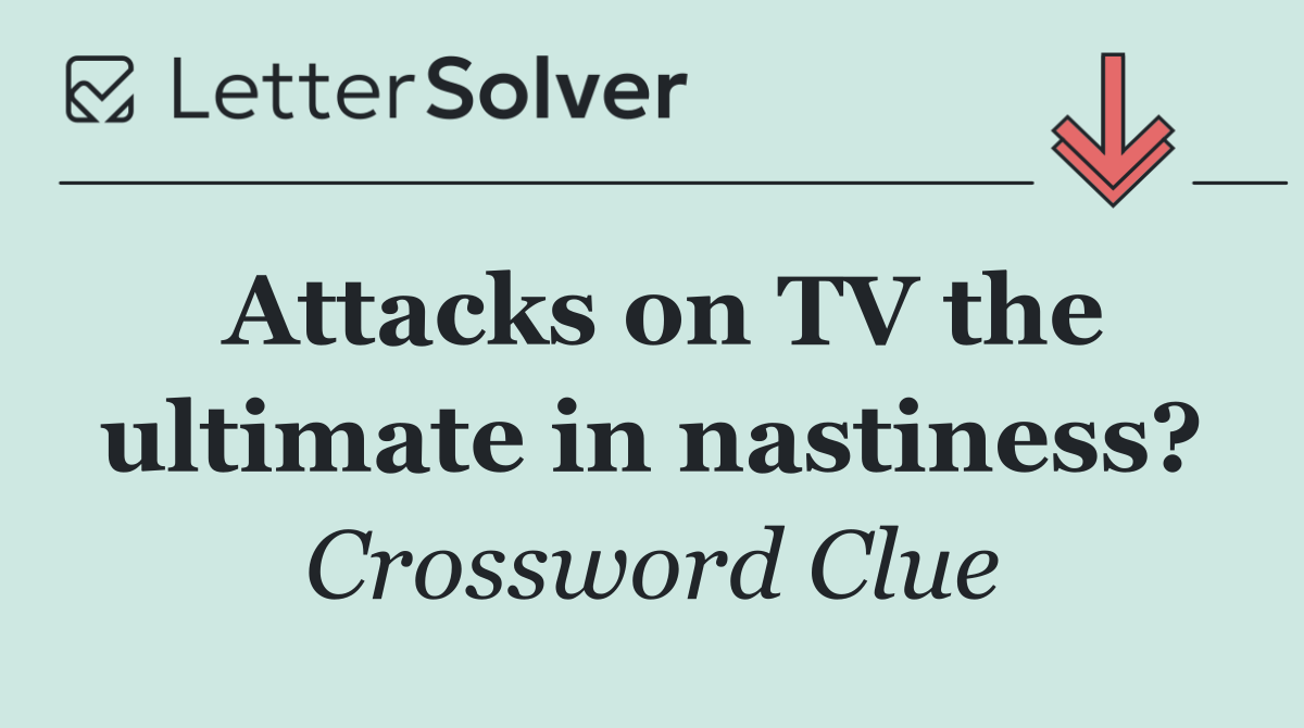 Attacks on TV the ultimate in nastiness?